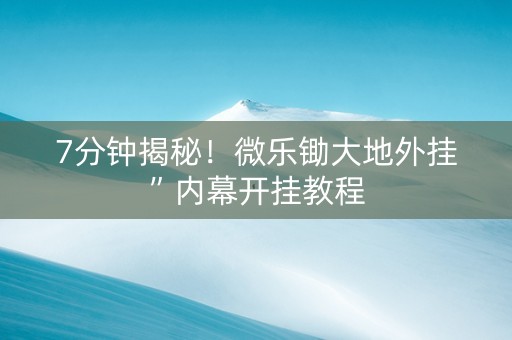 7分钟揭秘！微乐锄大地外挂”内幕开挂教程