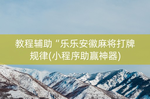 教程辅助“乐乐安徽麻将打牌规律(小程序助赢神器)