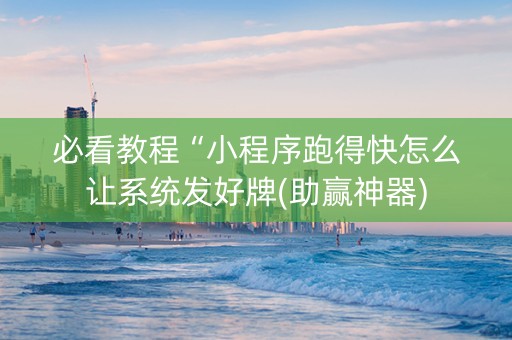 必看教程“小程序跑得快怎么让系统发好牌(助赢神器)