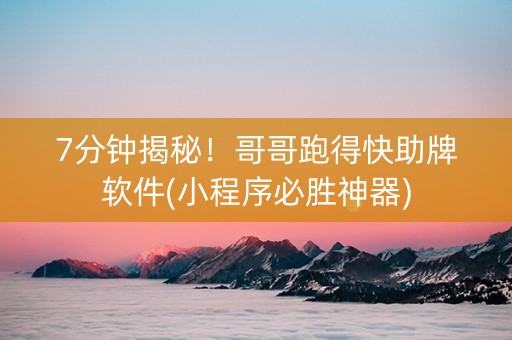 7分钟揭秘！哥哥跑得快助牌软件(小程序必胜神器)