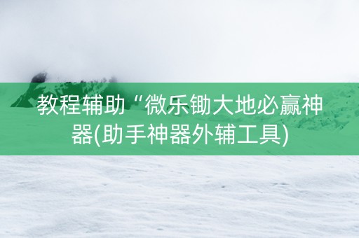 教程辅助“微乐锄大地必赢神器(助手神器外辅工具)