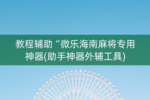 教程辅助“微乐海南麻将专用神器(助手神器外辅工具)