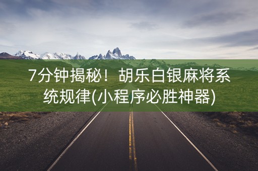 7分钟揭秘！胡乐白银麻将系统规律(小程序必胜神器)