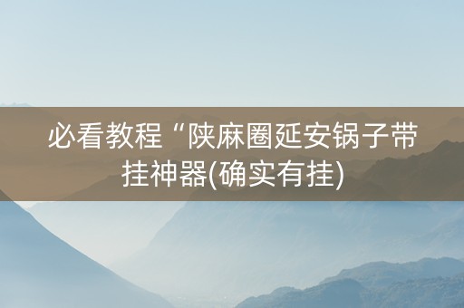 必看教程“陕麻圈延安锅子带挂神器(确实有挂)