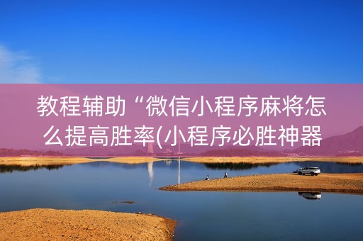 教程辅助“微信小程序麻将怎么提高胜率(小程序必胜神器)