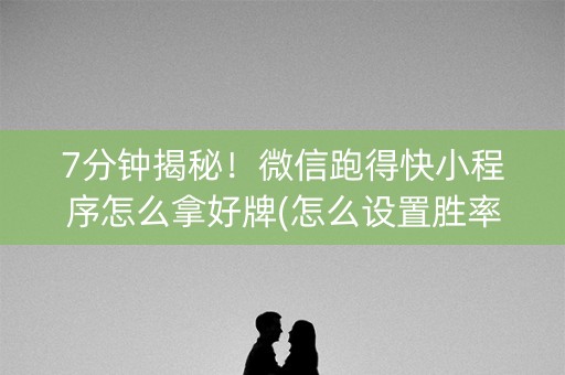 7分钟揭秘！微信跑得快小程序怎么拿好牌(怎么设置胜率)