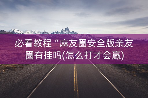 必看教程“麻友圈安全版亲友圈有挂吗(怎么打才会赢)