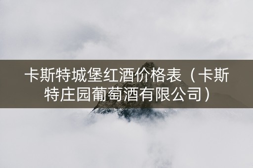 卡斯特城堡红酒价格表（卡斯特庄园葡萄酒有限公司）