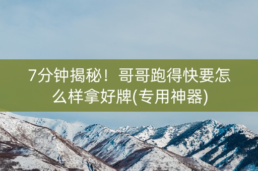 7分钟揭秘！哥哥跑得快要怎么样拿好牌(专用神器)