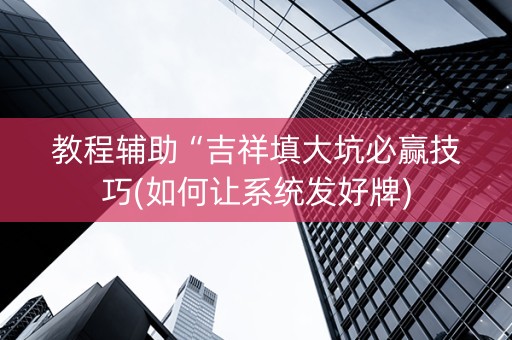 教程辅助“吉祥填大坑必赢技巧(如何让系统发好牌)
