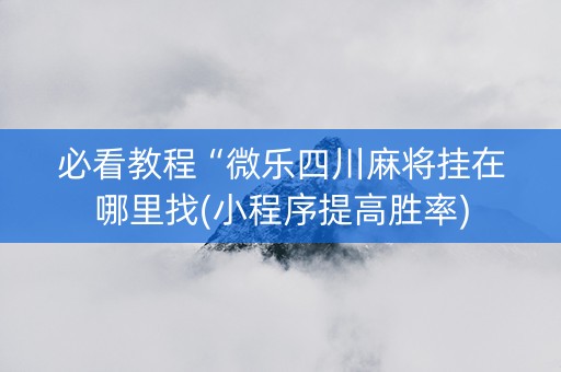 必看教程“微乐四川麻将挂在哪里找(小程序提高胜率)