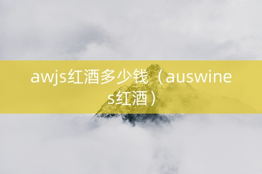 awjs红酒多少钱（auswines红酒）
