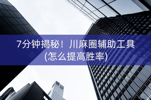 7分钟揭秘！川麻圈辅助工具(怎么提高胜率)