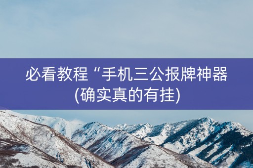 必看教程“手机三公报牌神器(确实真的有挂)