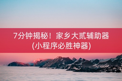 7分钟揭秘！家乡大贰辅助器(小程序必胜神器)