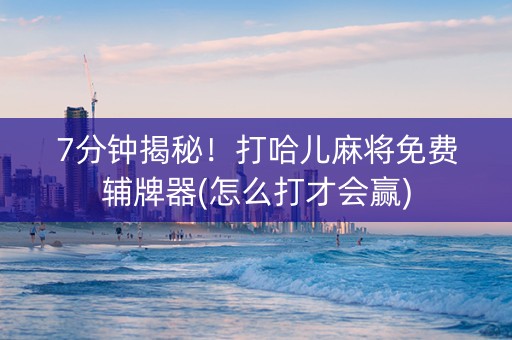 7分钟揭秘！打哈儿麻将免费辅牌器(怎么打才会赢)