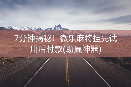 7分钟揭秘！微乐麻将挂先试用后付款(助赢神器)