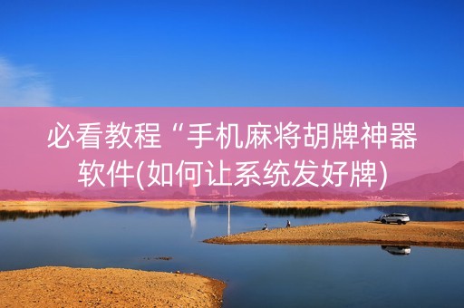 必看教程“手机麻将胡牌神器软件(如何让系统发好牌)