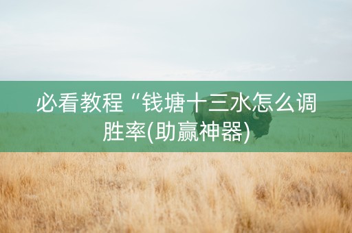 必看教程“钱塘十三水怎么调胜率(助赢神器)