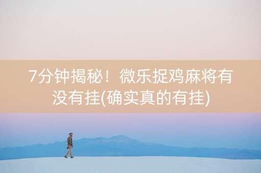 7分钟揭秘！微乐捉鸡麻将有没有挂(确实真的有挂)