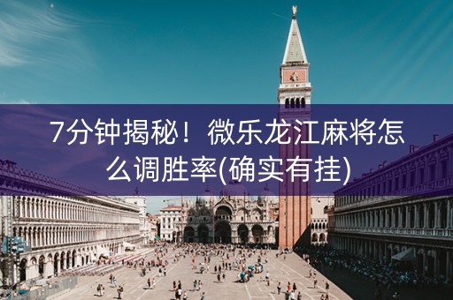 7分钟揭秘！微乐龙江麻将怎么调胜率(确实有挂)