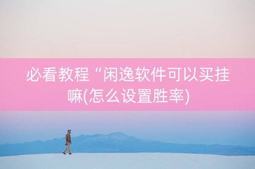 必看教程“闲逸软件可以买挂嘛(怎么设置胜率)