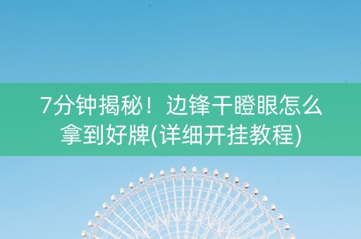 7分钟揭秘！边锋干瞪眼怎么拿到好牌(详细开挂教程)