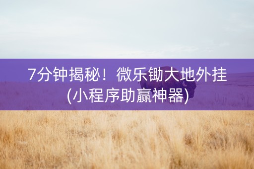 7分钟揭秘！微乐锄大地外挂(小程序助赢神器)