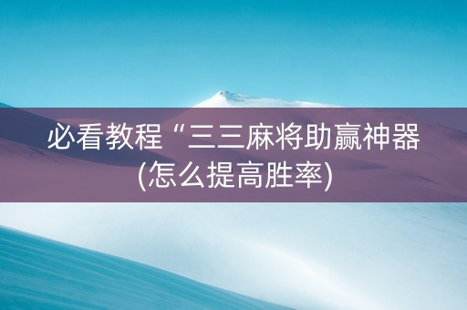 必看教程“三三麻将助赢神器(怎么提高胜率)