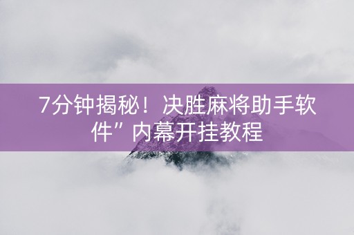7分钟揭秘！决胜麻将助手软件”内幕开挂教程