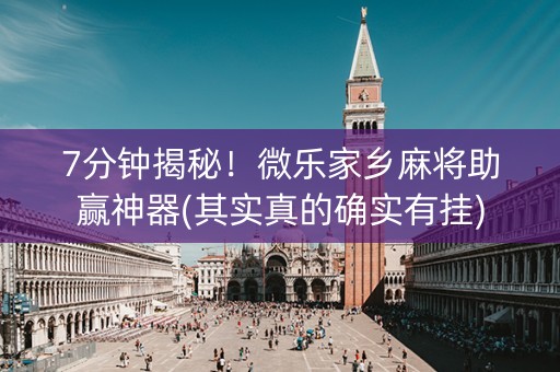 7分钟揭秘！微乐家乡麻将助赢神器(其实真的确实有挂)