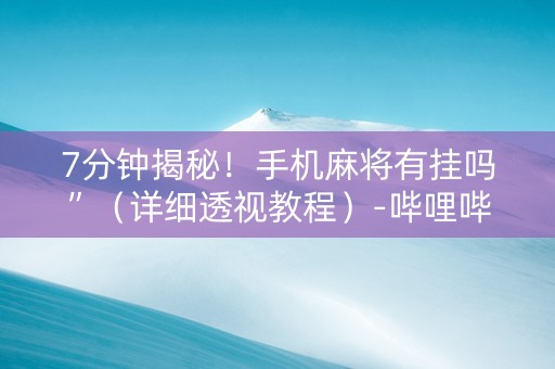 7分钟揭秘！手机麻将有挂吗”（详细透视教程）-哔哩哔哩