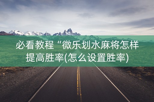 必看教程“微乐划水麻将怎样提高胜率(怎么设置胜率)