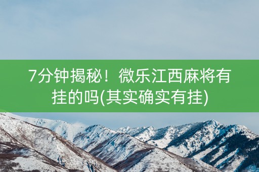 7分钟揭秘！微乐江西麻将有挂的吗(其实确实有挂)