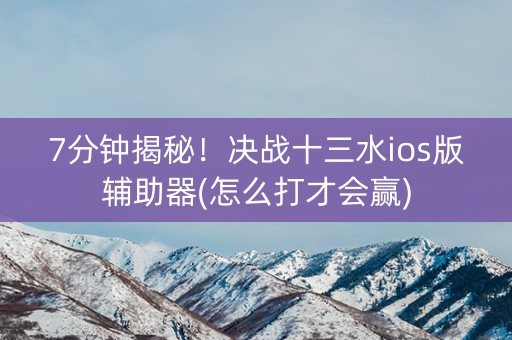 7分钟揭秘！决战十三水ios版辅助器(怎么打才会赢)
