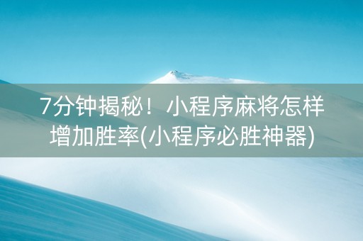 7分钟揭秘！小程序麻将怎样增加胜率(小程序必胜神器)