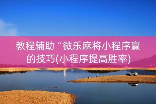 教程辅助“微乐麻将小程序赢的技巧(小程序提高胜率)