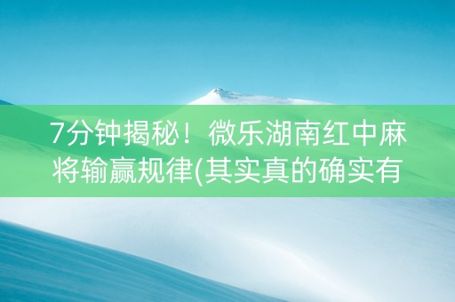 7分钟揭秘！微乐湖南红中麻将输赢规律(其实真的确实有挂)