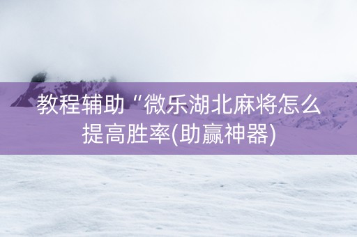 教程辅助“微乐湖北麻将怎么提高胜率(助赢神器)