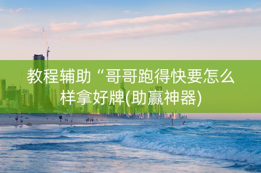 教程辅助“哥哥跑得快要怎么样拿好牌(助赢神器)