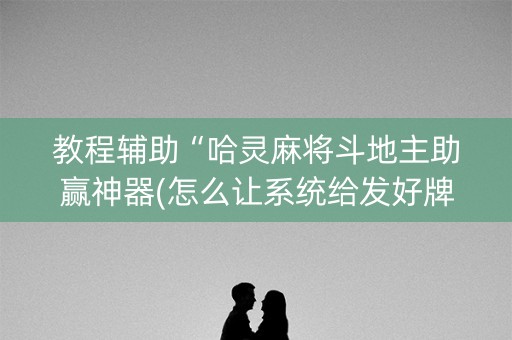 教程辅助“哈灵麻将斗地主助赢神器(怎么让系统给发好牌)