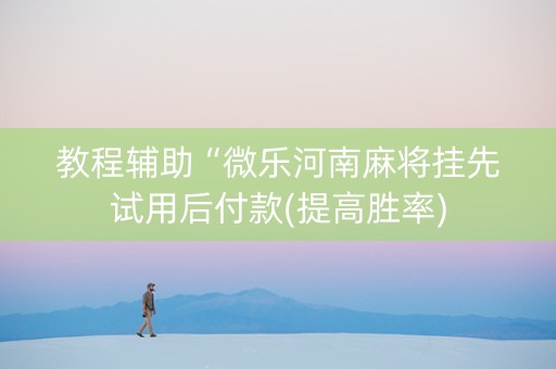 教程辅助“微乐河南麻将挂先试用后付款(提高胜率)