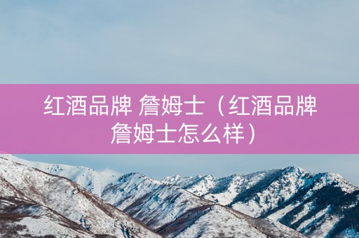 红酒品牌 詹姆士（红酒品牌 詹姆士怎么样）