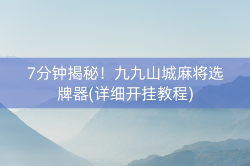 7分钟揭秘！九九山城麻将选牌器(详细开挂教程)