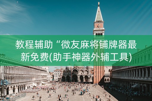教程辅助“微友麻将铺牌器最新免费(助手神器外辅工具)