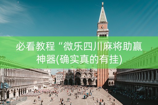必看教程“微乐四川麻将助赢神器(确实真的有挂)