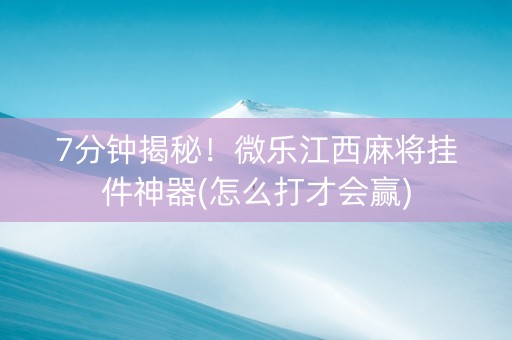 7分钟揭秘！微乐江西麻将挂件神器(怎么打才会赢)