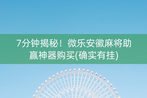 7分钟揭秘！微乐安徽麻将助赢神器购买(确实有挂)