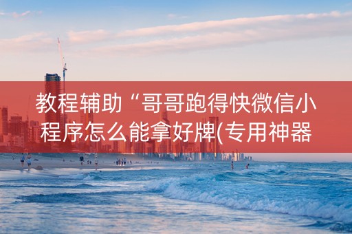 教程辅助“哥哥跑得快微信小程序怎么能拿好牌(专用神器)