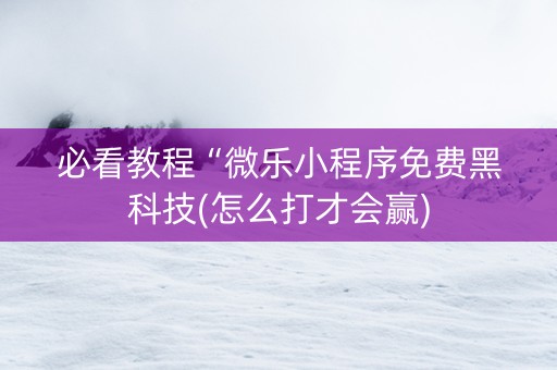 必看教程“微乐小程序免费黑科技(怎么打才会赢)